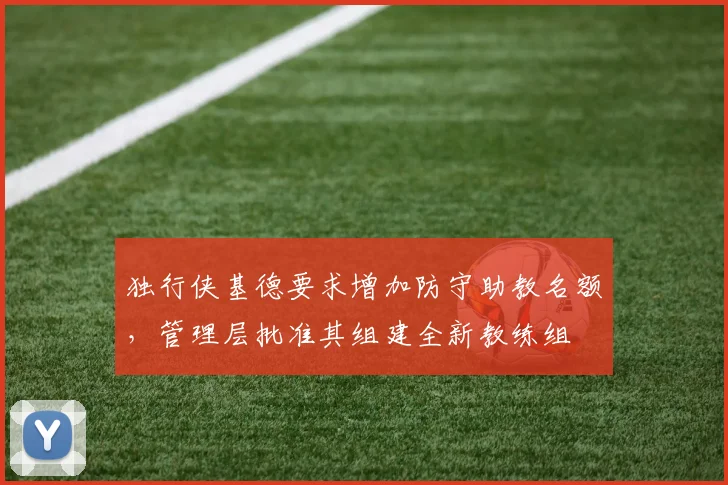 独行侠基德要求增加防守助教名额,管理层批准其组建全新教练组