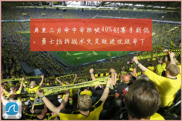库里三分命中率跌破40%创赛季新低,勇士挡拆战术失灵致进攻效率下滑