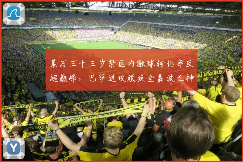 莱万三十三岁禁区内触球转化率反超巅峰，巴萨进攻顽疾全靠波兰神锋强撑